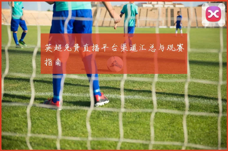 英超免费直播平台渠道汇总与观赛指南