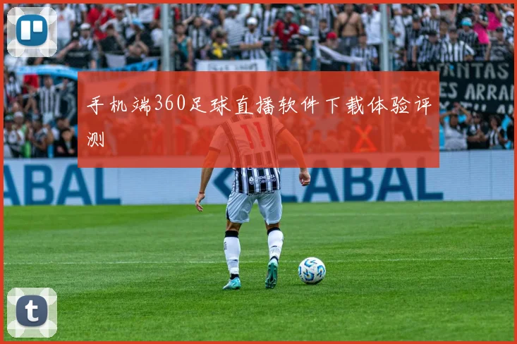 手机端360足球直播软件下载体验评测