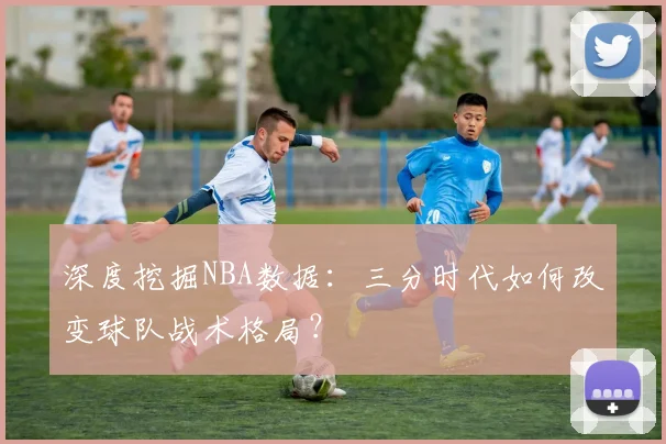 深度挖掘NBA数据：三分时代如何改变球队战术格局？