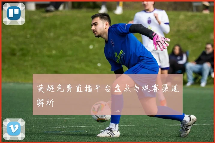 英超免费直播平台盘点与观赛渠道解析