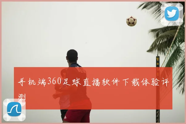 手机端360足球直播软件下载体验评测